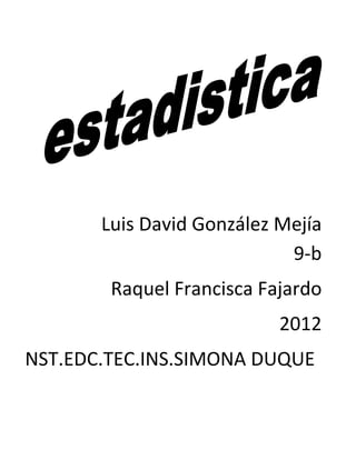 Luis David González Mejía
                            9-b
        Raquel Francisca Fajardo
                           2012
NST.EDC.TEC.INS.SIMONA DUQUE
 