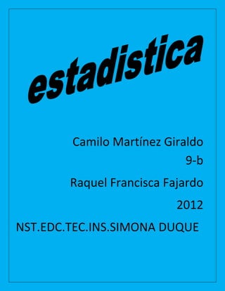 Camilo Martínez Giraldo
                            9-b
        Raquel Francisca Fajardo
                           2012
NST.EDC.TEC.INS.SIMONA DUQUE
 