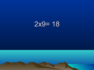 2x9= 182x9= 18
 
