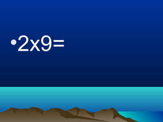 •2x9=
 