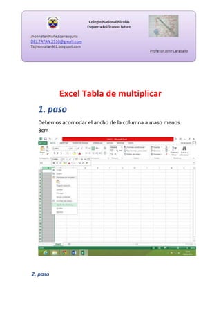 Excel Tabla de multiplicar
1. paso
Debemos acomodar el ancho de la columna a maso menos
3cm

2. paso

 