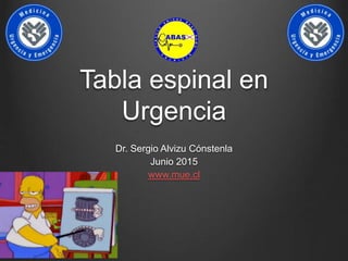 Tabla espinal en
Urgencia
Dr. Sergio Alvizu Cónstenla
Junio 2015
www.mue.cl
 