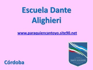 Escuela Dante
         Alighieri
    www.paraquiencantoyo.site90.net




Córdoba
 