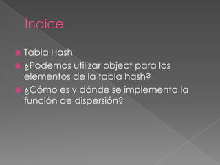 ÍndiceTabla Hash¿Podemos utilizar object para los elementos de la tabla hash?¿Cómo es y dónde se implementa la función de dispersión?