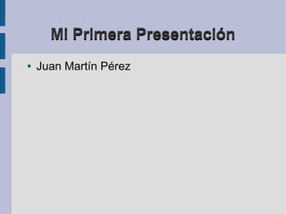 Mi Primera PresentaciónMi Primera Presentación
● Juan Martín Pérez
 