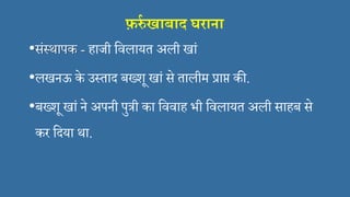फ़र्रा खाबाि घराना
•संस्थापक - हाजी सिलायत अली खां
•लखनऊ के उस्ताद बख्शू खां से तालीम प्राप्त  की.
•बख्शू खां ने अपनी पुत्री का सििाह भी सिलायत अली साहब से
कर सदया था.
 