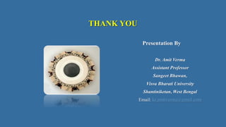 THANK YOU
Presentation By
Dr. Amit Verma
Assistant Professor
Sangeet Bhawan,
Visva Bharati University
Shantiniketan, West Bengal
Email: kr.amitverma@gmail.com
 