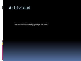 Actividad
Desarrollar actividad pagina 56 del libro
 