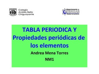 TABLA PERIODICA Y
Propiedades periódicas de
      los elementos
      Andrea Mena Torres
             NM1
 