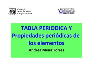 TABLA PERIODICA Y
Propiedades periódicas de
      los elementos
      Andrea Mena Torres
 