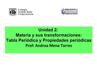 Unidad 2:
Materia y sus transformaciones:
Tabla Periódica y Propiedades periódicas
Prof: Andrea Mena Torres
 