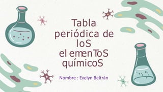 Tabla
periódica de
loS
el emenT
oS
químicoS
Nombre : Evelyn Beltrán
 