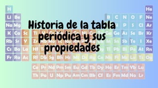 Historia de la tabla
periódica y sus
propiedades
 