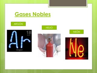 Gases Nobles
ARGÓN
          HELIO
                  NEÓN
 