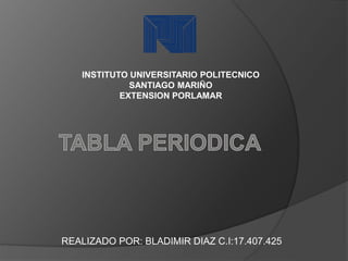 INSTITUTO UNIVERSITARIO POLITECNICO 
SANTIAGO MARIÑO 
EXTENSION PORLAMAR 
REALIZADO POR: BLADIMIR DIAZ C.I:17.407.425 
 