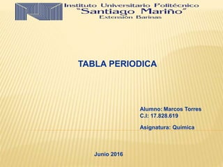 Alumno: Marcos Torres
C.I: 17.828.619
Asignatura: Química
TABLA PERIODICA
Junio 2016
 