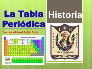 La Tabla
Periódica
Prof. Miguel Ángel Guillen Poma
Historia
 