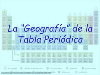 La “Geografía” de la
Tabla Periódica
 