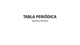 TABLA PERIÓDICA
Química General
 