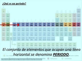 El conjunto de elementos que ocupan una línea
horizontal se denomina PERIODO.
¿Qué es un periodo?
 