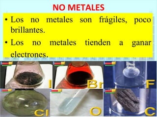 NO METALES
• Los no metales son frágiles, poco
brillantes.
• Los no metales tienden a ganar
electrones.
 