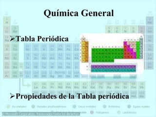 Química General
Tabla Periódica
Propiedades de la Tabla periódica
 