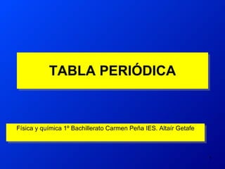 TABLA PERIÓDICA Física y química 1º Bachillerato Carmen Peña IES. Altaír Getafe 