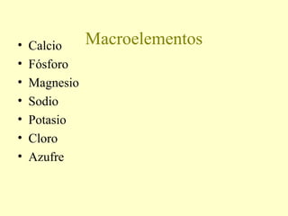 Macroelementos• Calcio
• Fósforo
• Magnesio
• Sodio
• Potasio
• Cloro
• Azufre
 