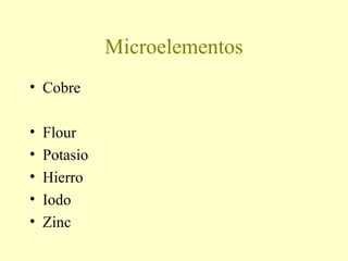 Microelementos
• Cobre
• Flour
• Potasio
• Hierro
• Iodo
• Zinc
 
