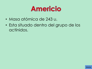 • Masa atómica de 243 u.
• Esta situado dentro del grupo de los
actínidos.

Inicio

 