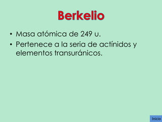 • Masa atómica de 249 u.
• Pertenece a la seria de actínidos y
elementos transuránicos.

Inicio
Inicio

 