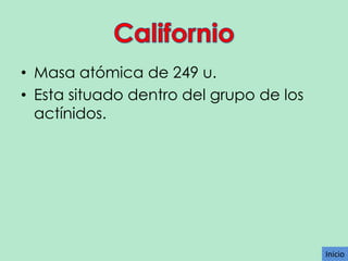 • Masa atómica de 249 u.
• Esta situado dentro del grupo de los
actínidos.

Inicio

 