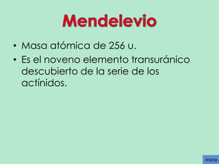 • Masa atómica de 256 u.
• Es el noveno elemento transuránico
descubierto de la serie de los
actínidos.

Inicio
Inicio

 
