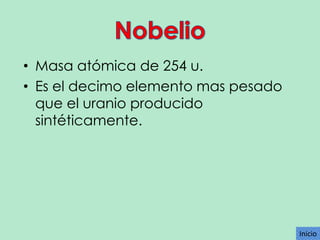 • Masa atómica de 254 u.
• Es el decimo elemento mas pesado
que el uranio producido
sintéticamente.

Inicio

 