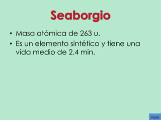 • Masa atómica de 263 u.
• Es un elemento sintético y tiene una
vida medio de 2.4 min.

Inicio

 
