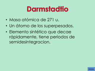 • Masa atómica de 271 u.
• Un átomo de los superpesados.
• Elemento sintético que decae
rápidamente, tiene periodos de
semidesintegracion.

Inicio
Inicio

 