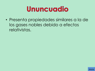 • Presenta propiedades similares a la de
los gases nobles debido a efectos
relativistas.

Inicio

 