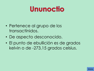 • Pertenece al grupo de los
transactínidos.
• De aspecto desconocido.
• El punto de ebullición es de grados
kelvin o de -273,15 grados celsius.

Inicio

 