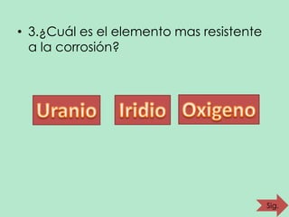 • 3.¿Cuál es el elemento mas resistente
a la corrosión?

Sig.

 