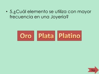 • 5.¿Cuál elemento se utiliza con mayor
frecuencia en una Joyería?

Sig.

 