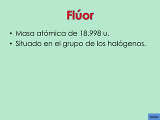 • Masa atómica de 18.998 u.
• Situado en el grupo de los halógenos.

Inicio

 