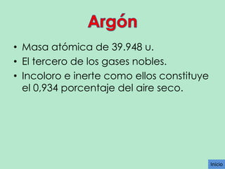 • Masa atómica de 39.948 u.
• El tercero de los gases nobles.
• Incoloro e inerte como ellos constituye
el 0,934 porcentaje del aire seco.

Inicio

 