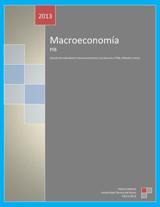 2013

Macroeconomía
PIB
Calculo de indicadores macroeconómicos con base en el PIB, Inflación y otros

PAOLA SARAUZ
Universidad Técnica del Norte
03/11/2013

 
