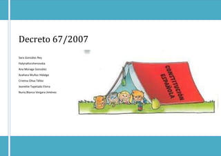 Decreto 67/2007
María Crespo Alba
Sara González Rey
HalynaKorzhenovska
Ana Moraga González
Azahara Muñoz Hidalgo
Cristina Oliva Téllez
Jeanette Tapetado Elvira
Nuria Blanca Vergara Jiménez
 