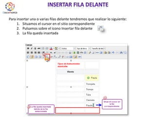 Insertar fila delantePara insertar una o varias filas delante tendremos que realizar lo siguiente:Situamos el cursor en el sitio correspondientePulsamos sobre el icono Insertar fila delante La fila queda insertada