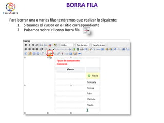 borra filaPara borrar una o varias filas tendremos que realizar lo siguiente:Situamos el cursor en el sitio correspondientePulsamos sobre el icono Borra fila