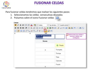 Fusionar celdasPara fusionar celdas tendremos que realizar los siguientes pasos:Seleccionamos las celdas  consecutivas deseadasPulsamos sobre el icono Fusionar celdas 