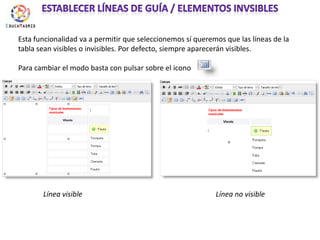 Establecer líneas de guía / elementos invsiblesEsta funcionalidad va a permitir que seleccionemos sí queremos que las líneas de la tabla sean visibles o invisibles. Por defecto, siempre aparecerán visibles. Para cambiar el modo basta con pulsar sobre el icono Línea visibleLínea no visible