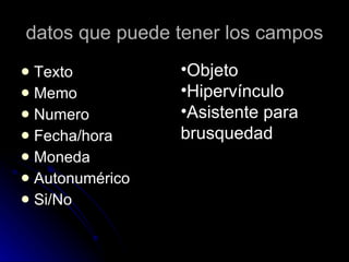 datos que puede tener los campos Texto  Memo Numero Fecha/hora Moneda Autonumérico Si/No Objeto Hipervínculo Asistente para brusquedad 