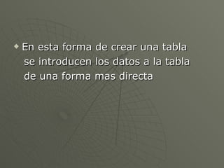 En esta forma de crear una tabla se introducen los datos a la tabla de una forma mas directa